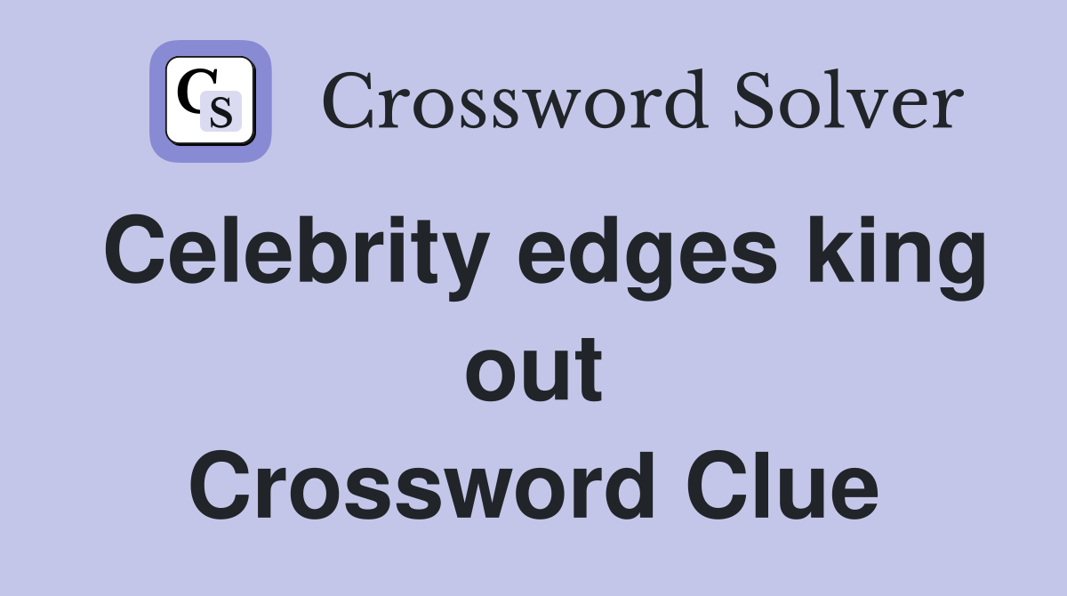 Celebrity edges king out Crossword Clue