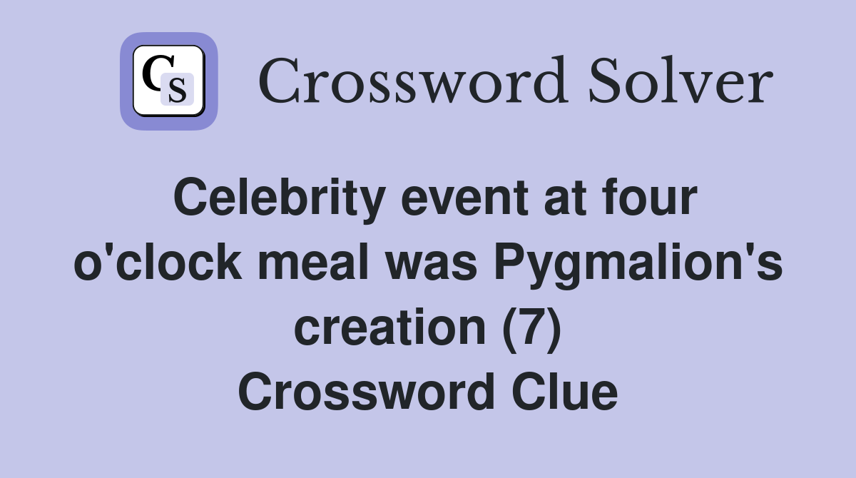 Celebrity event at four o'clock meal was Pygmalion's creation (7) Crossword Clue