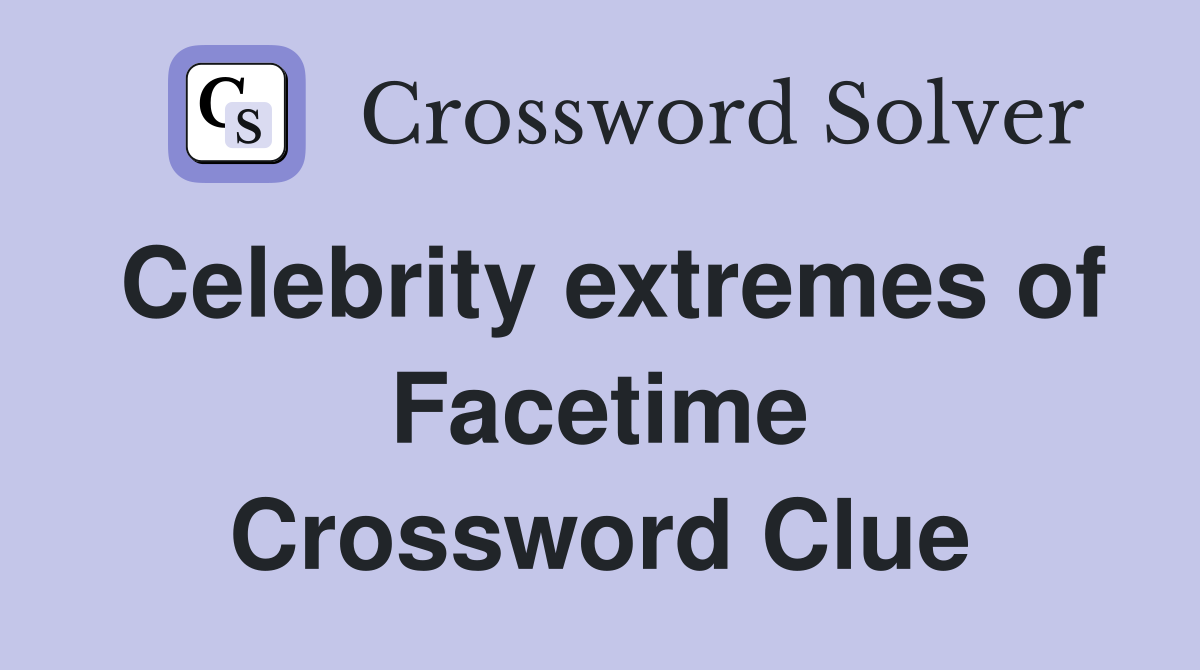 Celebrity extremes of Facetime Crossword Clue