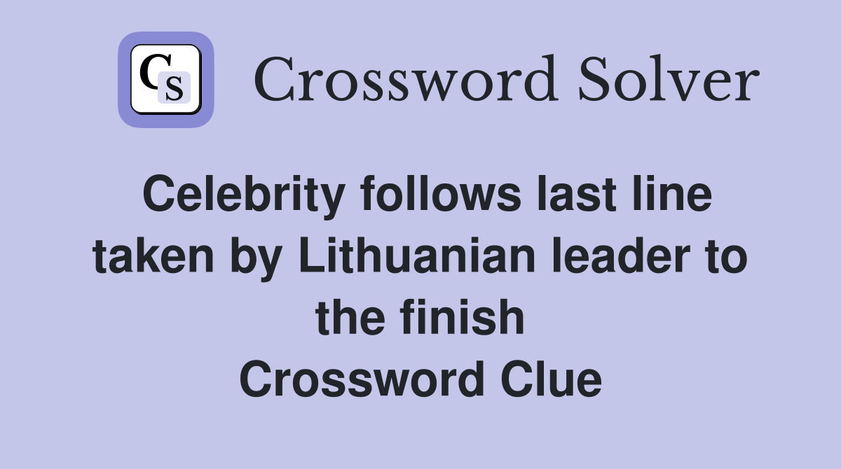 Celebrity follows last line taken by Lithuanian leader to the finish Crossword Clue