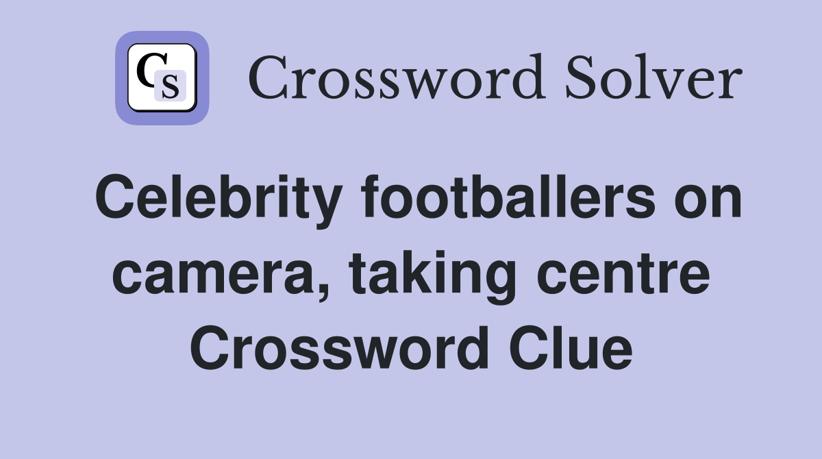 Celebrity footballers on camera, taking centre Crossword Clue