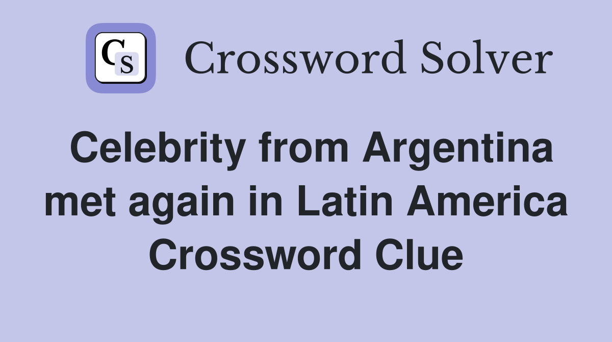 Celebrity from Argentina met again in Latin America Crossword Clue
