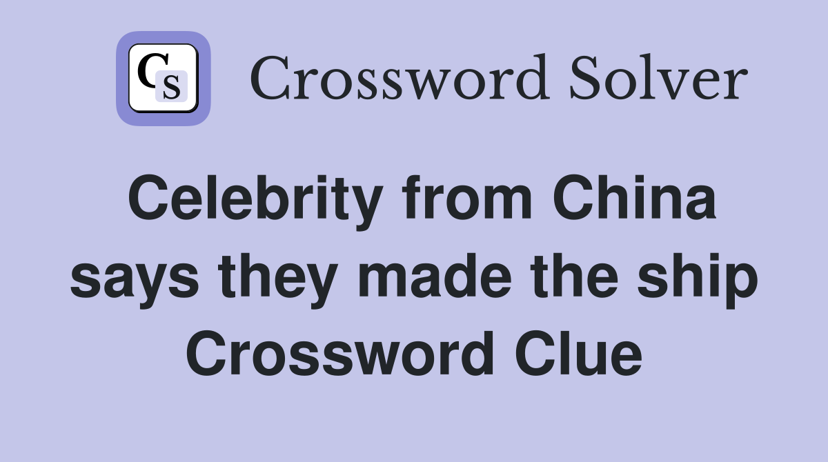 Celebrity from China says they made the ship Crossword Clue