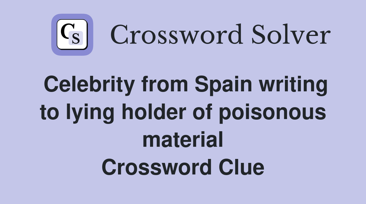 Celebrity from Spain writing to lying holder of poisonous material Crossword Clue