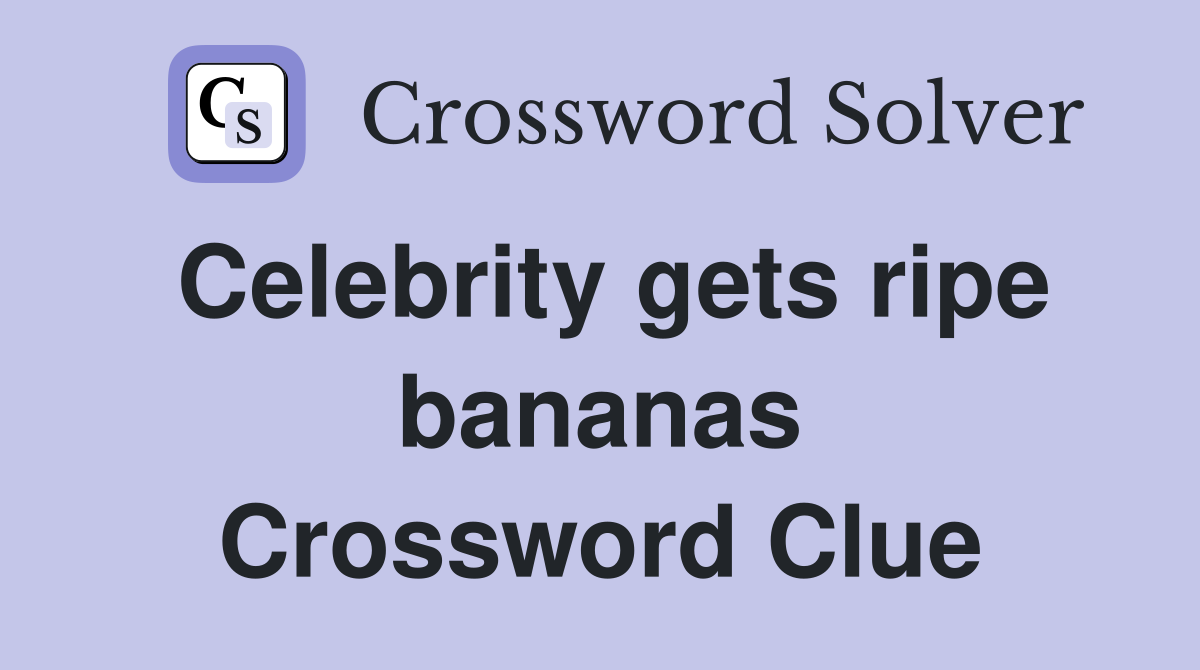 Celebrity gets ripe bananas Crossword Clue