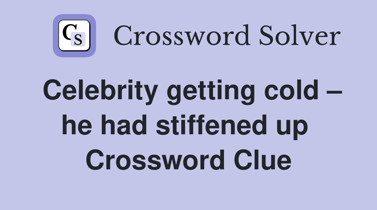 Celebrity getting cold – he had stiffened up  Crossword Clue