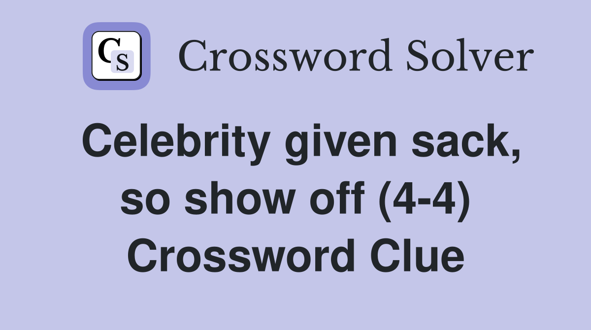 Celebrity given sack, so show off (4-4) Crossword Clue