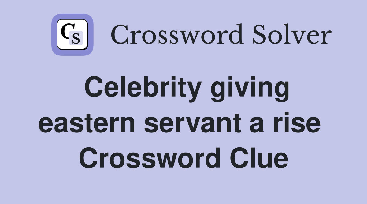 Celebrity giving eastern servant a rise  Crossword Clue