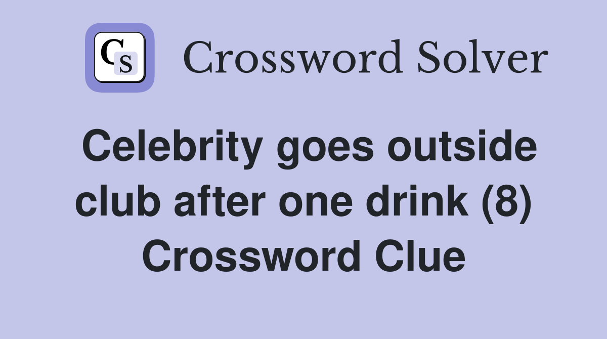 Celebrity goes outside club after one drink (8) Crossword Clue