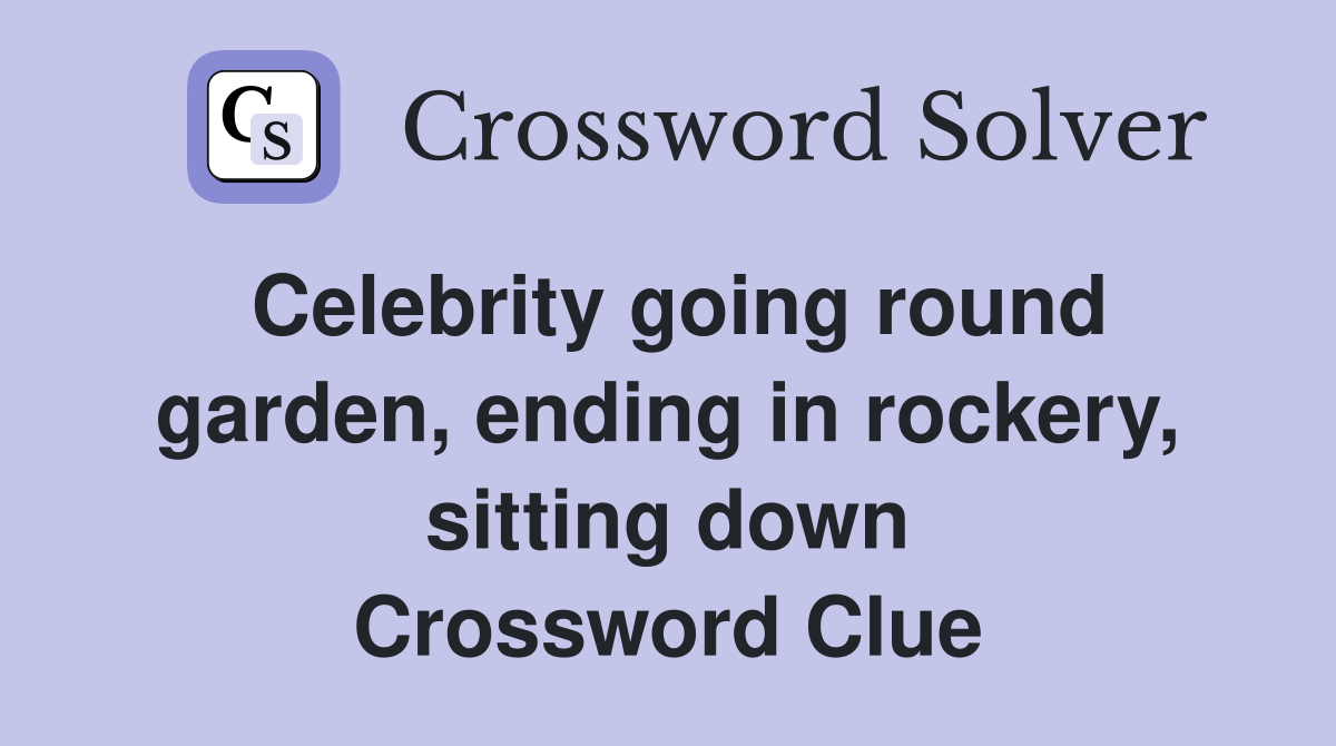Celebrity going round garden, ending in rockery, sitting down Crossword Clue