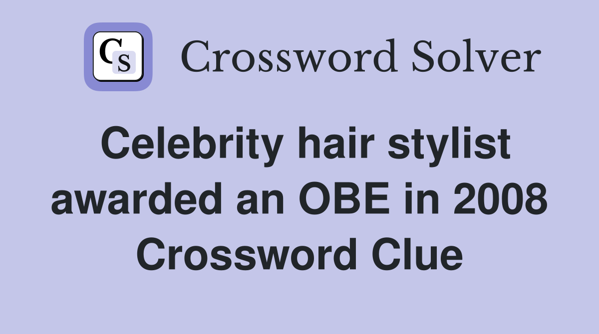 Celebrity hair stylist awarded an OBE in 2008 Crossword Clue