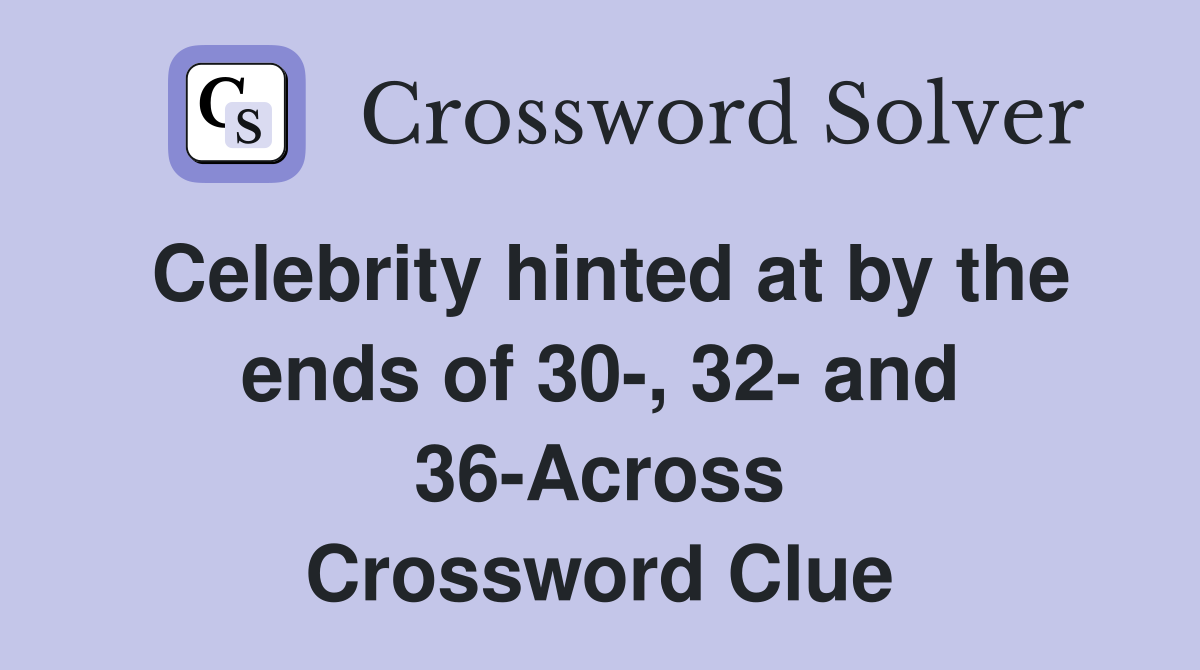 Celebrity hinted at by the ends of 30-, 32- and 36-Across Crossword Clue