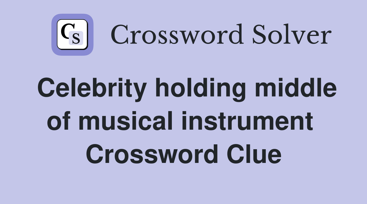 Celebrity holding middle of musical instrument  Crossword Clue
