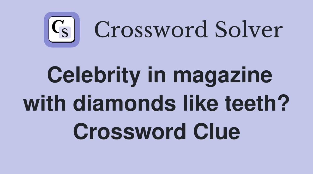 Celebrity in magazine with diamonds like teeth? Crossword Clue