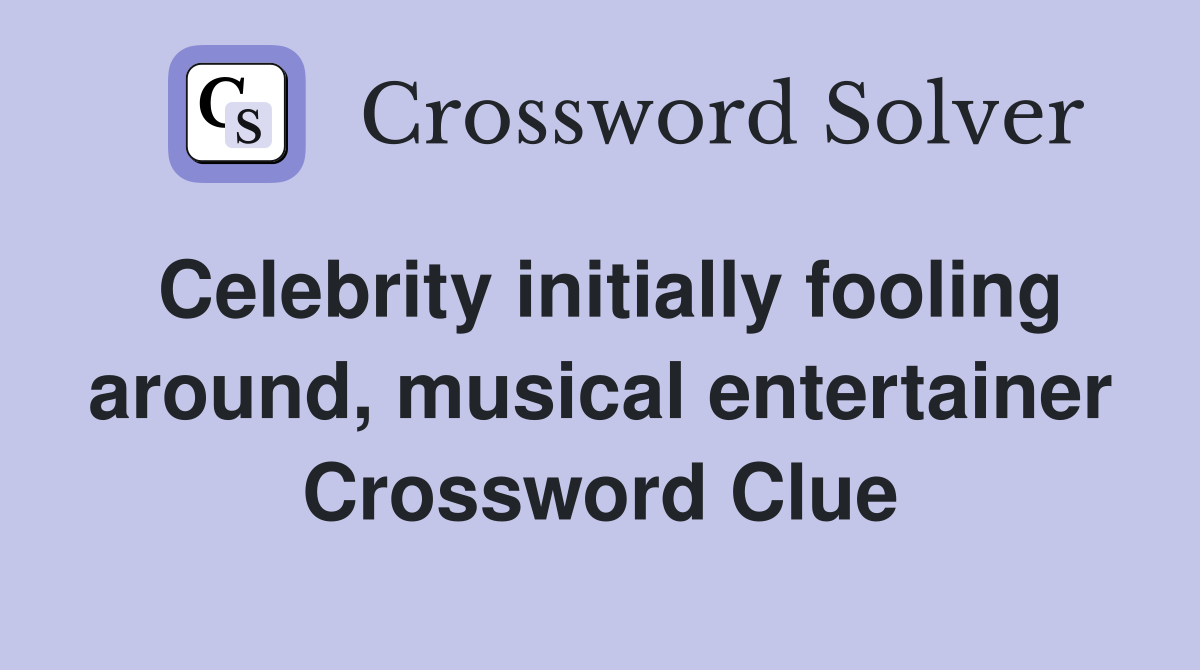 Celebrity initially fooling around, musical entertainer Crossword Clue