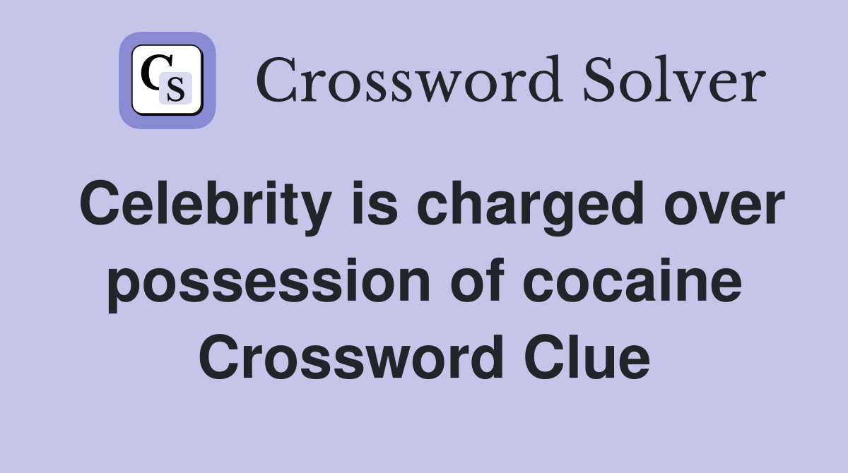 Celebrity is charged over possession of cocaine Crossword Clue