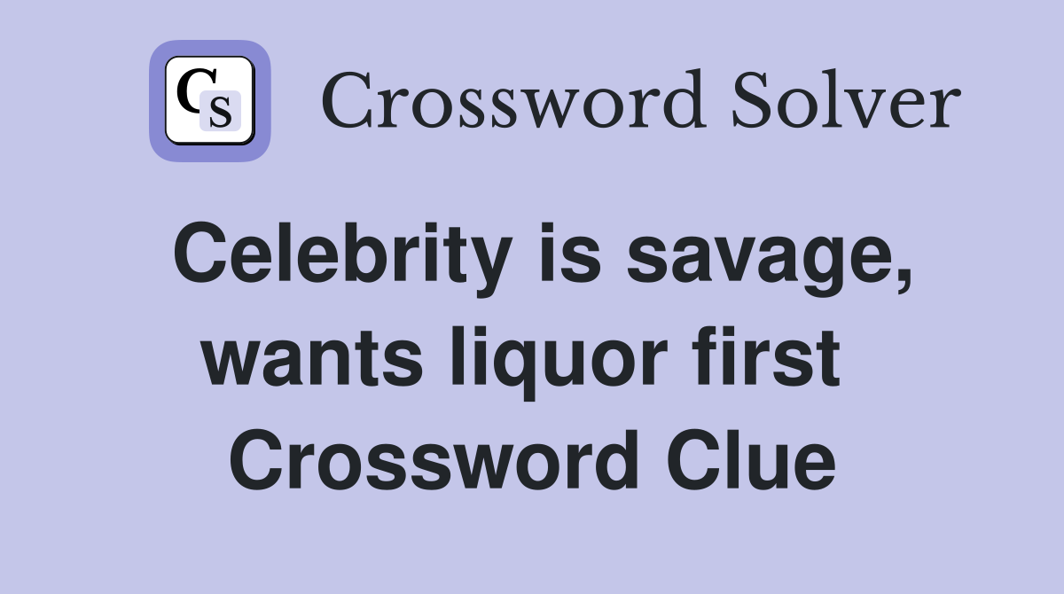 Celebrity is savage, wants liquor first  Crossword Clue