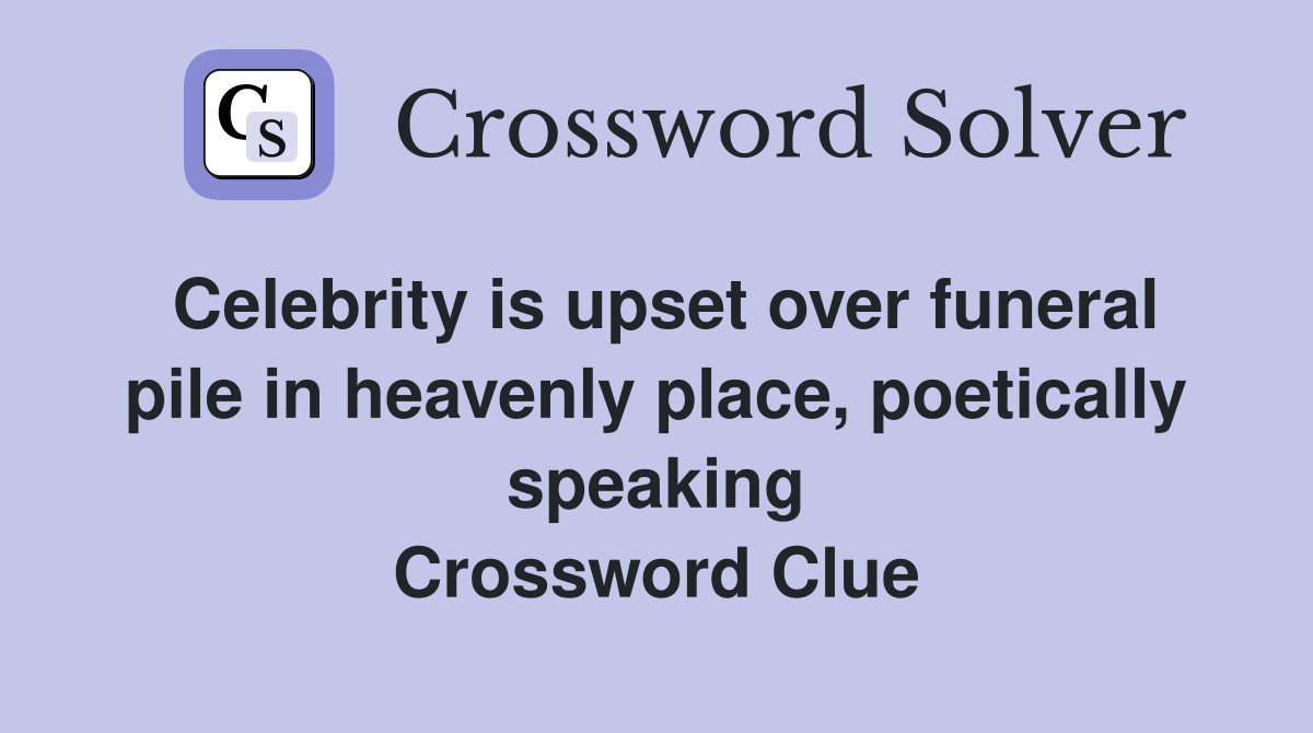 Celebrity is upset over funeral pile in heavenly place, poetically speaking Crossword Clue