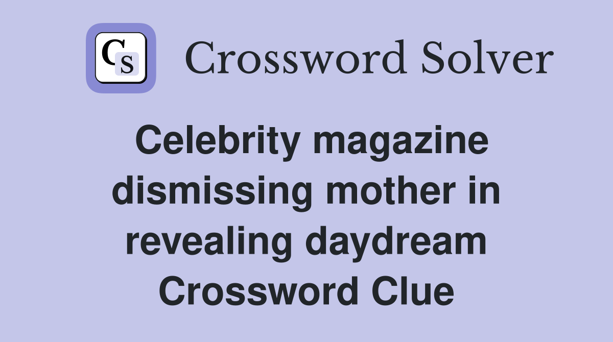 Celebrity magazine dismissing mother in revealing daydream Crossword Clue
