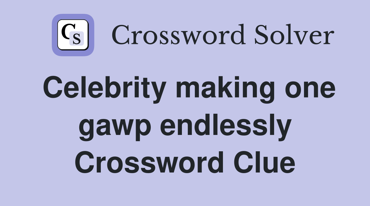 Celebrity making one gawp endlessly Crossword Clue