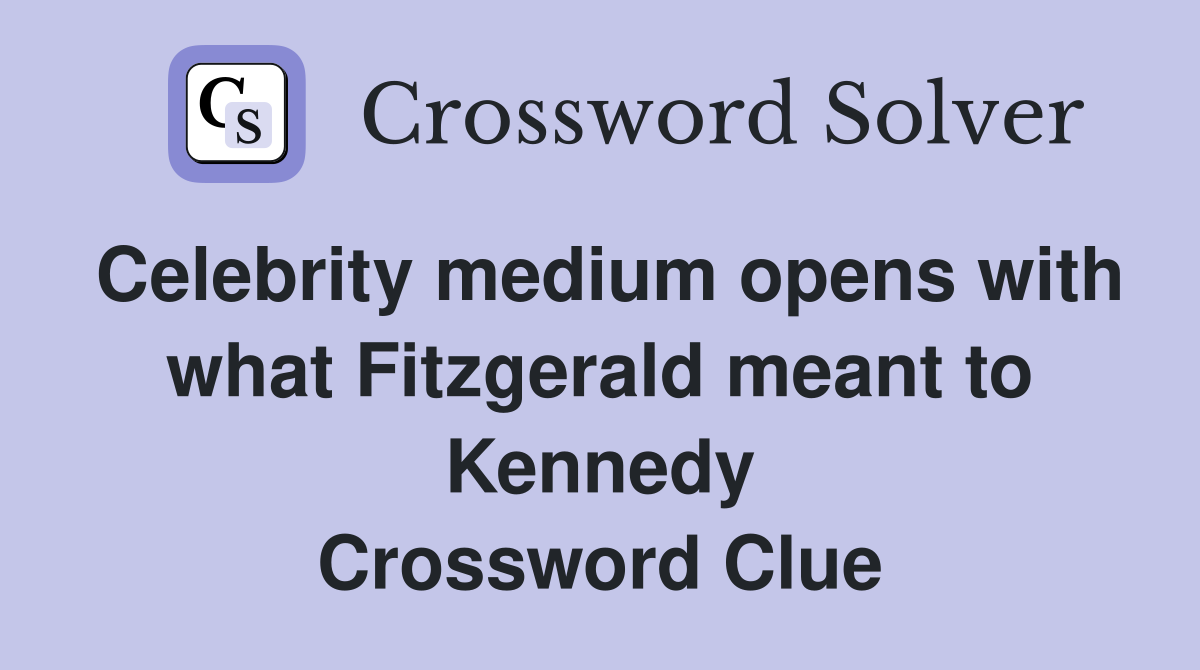 Celebrity medium opens with what Fitzgerald meant to Kennedy Crossword Clue