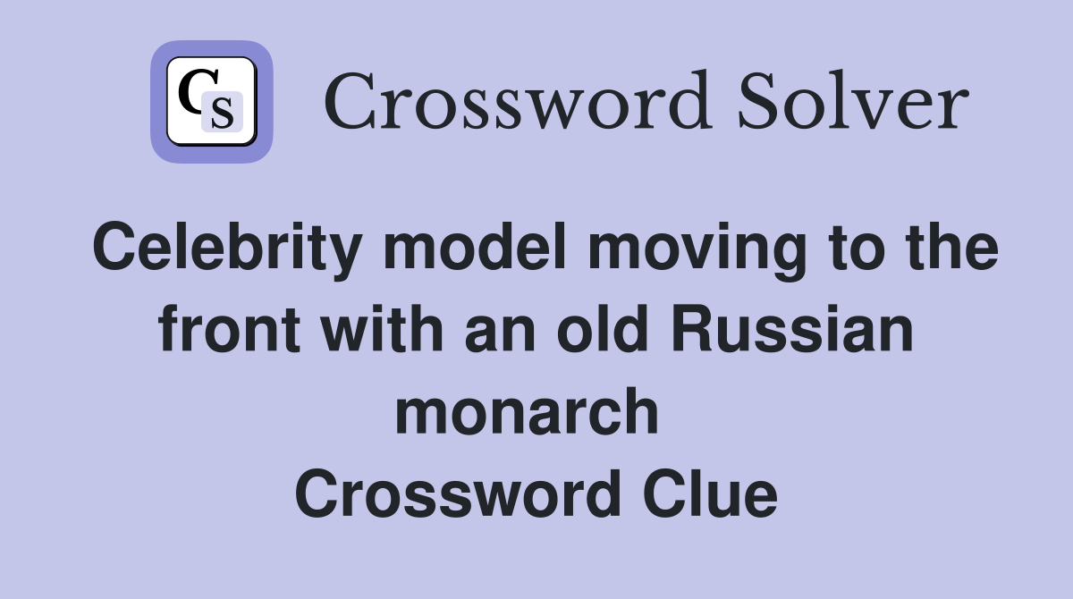 Celebrity model moving to the front with an old Russian monarch  Crossword Clue