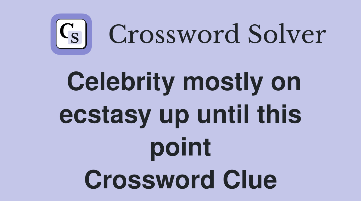 Celebrity mostly on ecstasy up until this point Crossword Clue