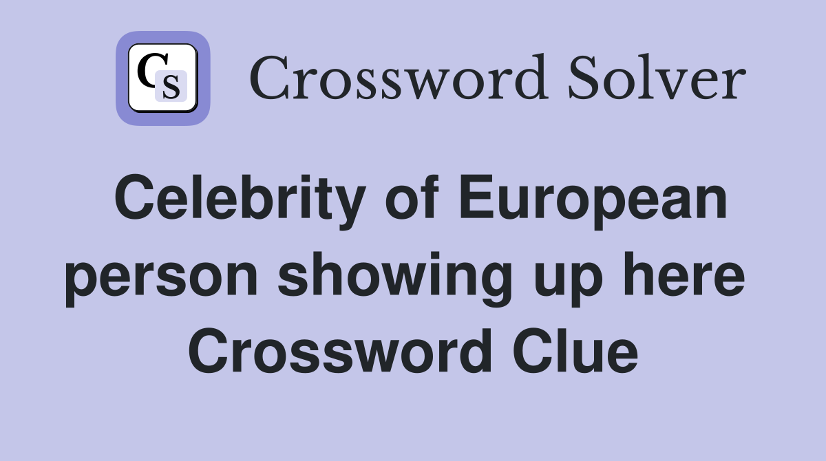 Celebrity of European person showing up here  Crossword Clue