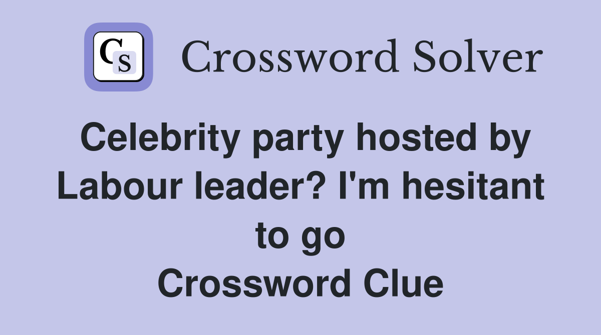 Celebrity party hosted by Labour leader? I'm hesitant to go Crossword Clue