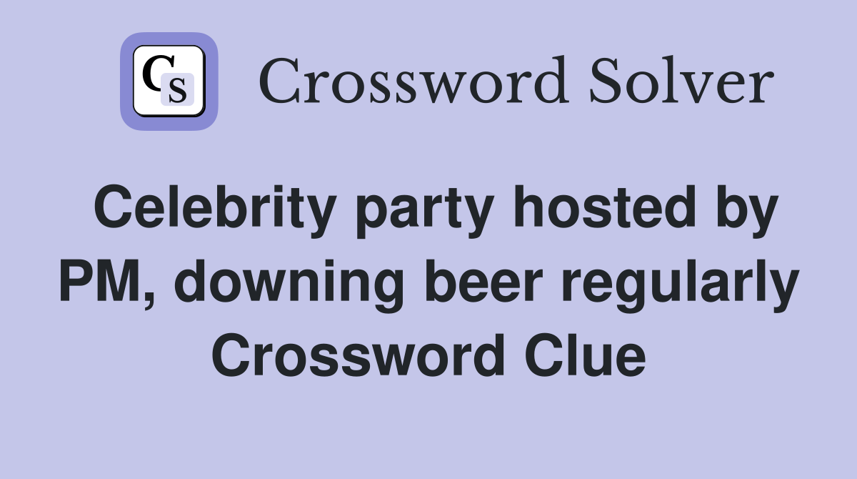Celebrity party hosted by PM, downing beer regularly Crossword Clue