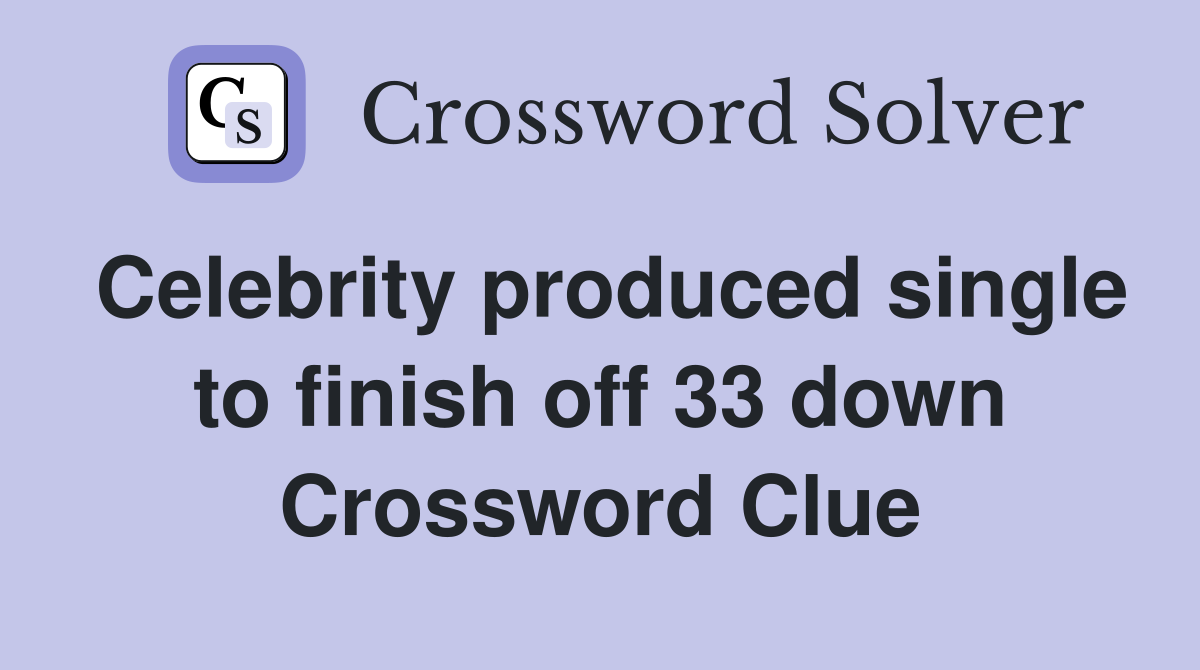 Celebrity produced single to finish off 33 down Crossword Clue