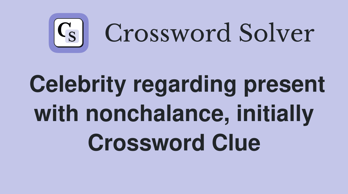 Celebrity regarding present with nonchalance, initially Crossword Clue