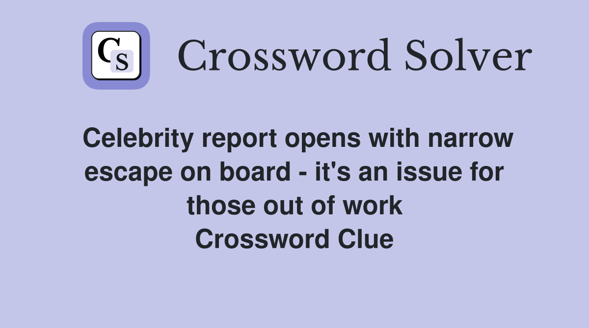 Celebrity report opens with narrow escape on board - it's an issue for those out of work Crossword Clue