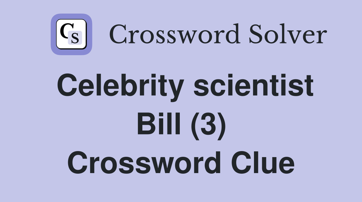Celebrity scientist Bill (3) Crossword Clue