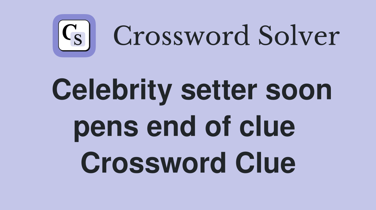 Celebrity setter soon pens end of clue  Crossword Clue
