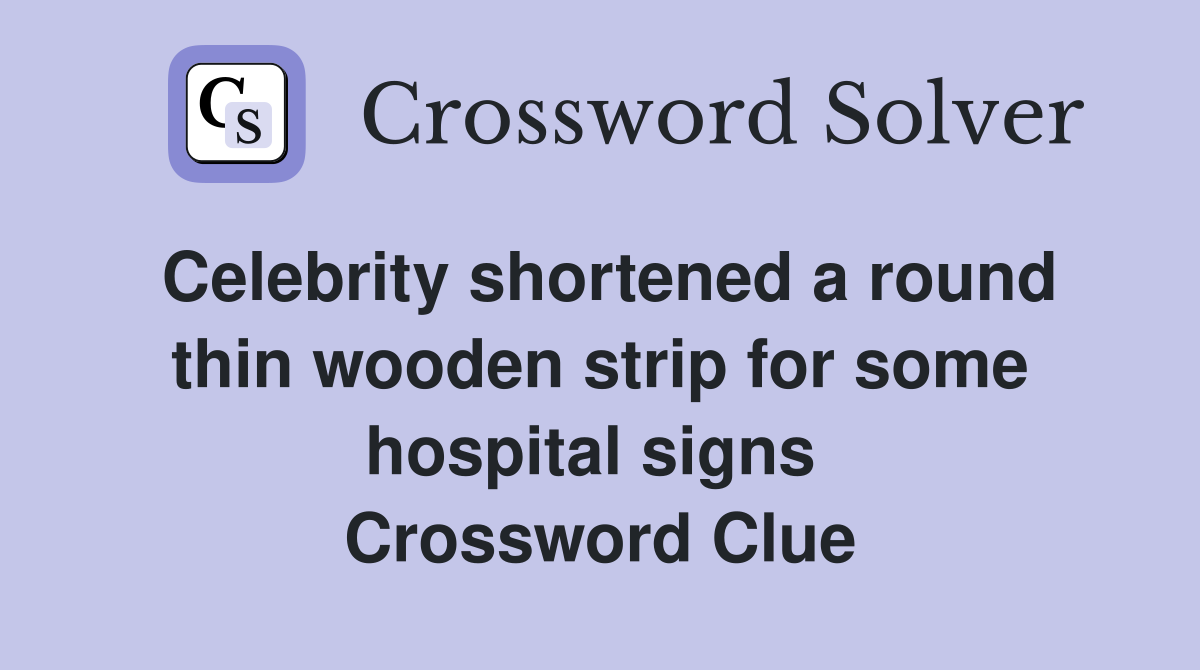 Celebrity shortened a round thin wooden strip for some hospital signs  Crossword Clue