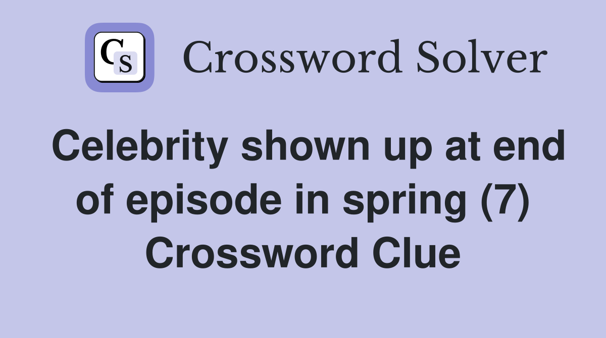 Celebrity shown up at end of episode in spring (7) Crossword Clue
