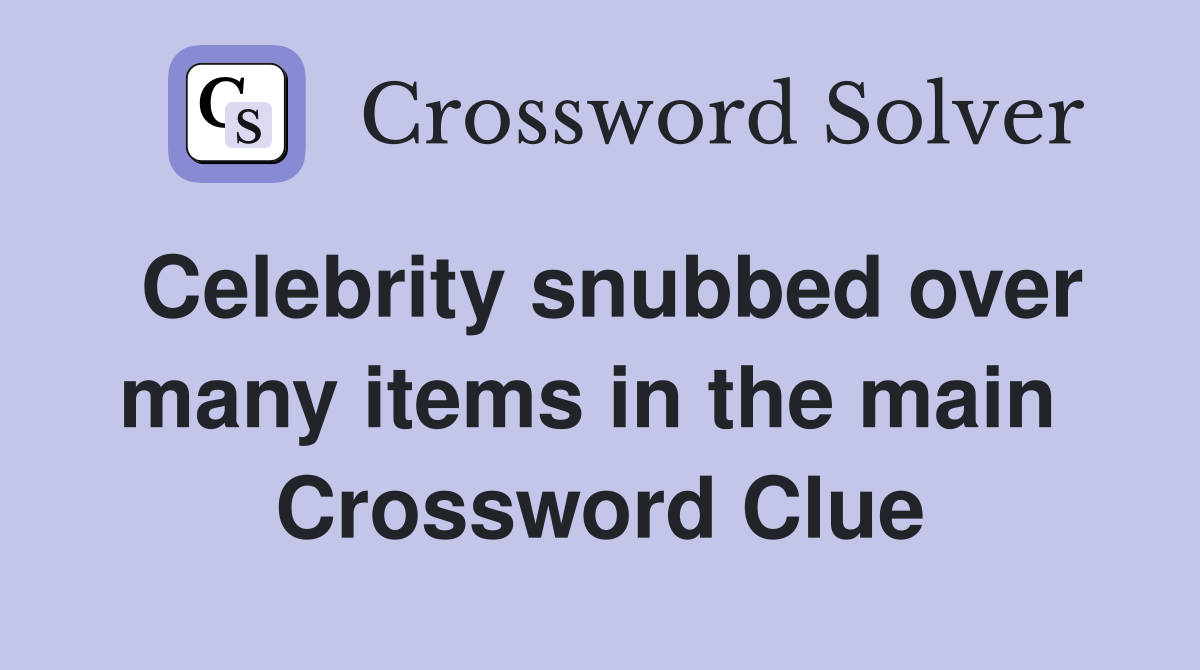 Celebrity snubbed over many items in the main  Crossword Clue