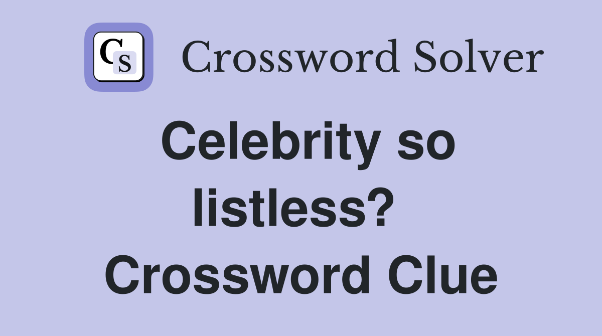 Celebrity so listless?  Crossword Clue