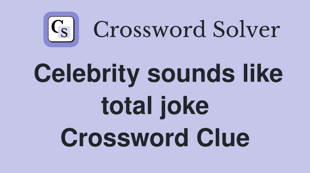 Celebrity sounds like total joke Crossword Clue