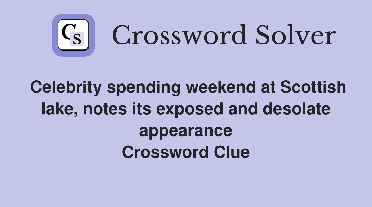 Celebrity spending weekend at Scottish lake, notes its exposed and desolate appearance Crossword Clue