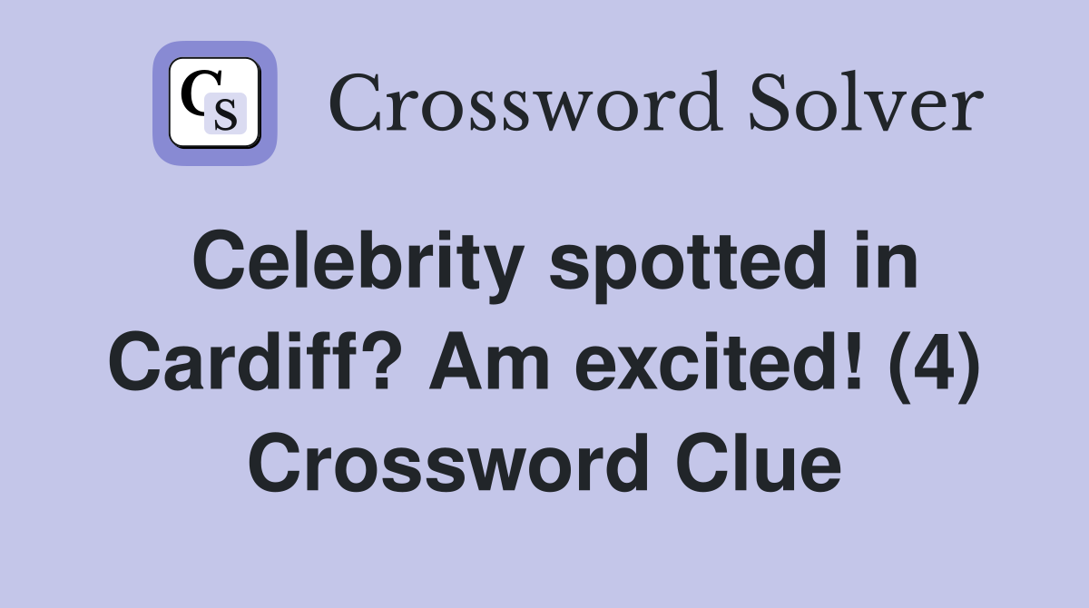 Celebrity spotted in Cardiff? Am excited! (4) Crossword Clue