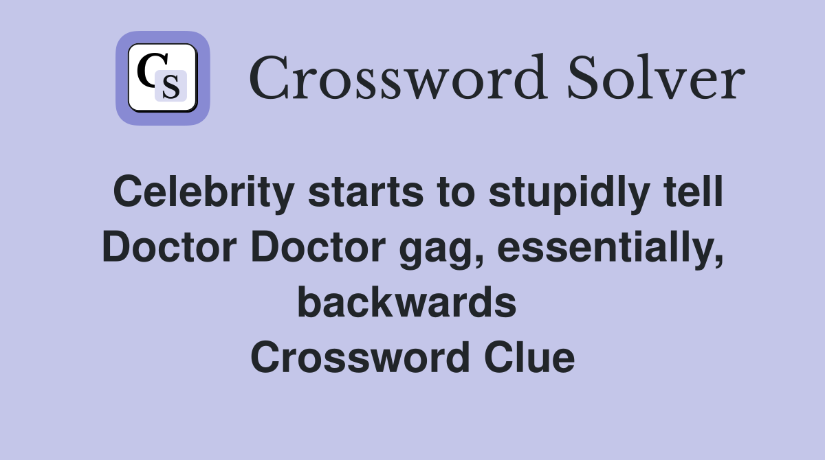 Celebrity starts to stupidly tell Doctor Doctor gag, essentially, backwards  Crossword Clue