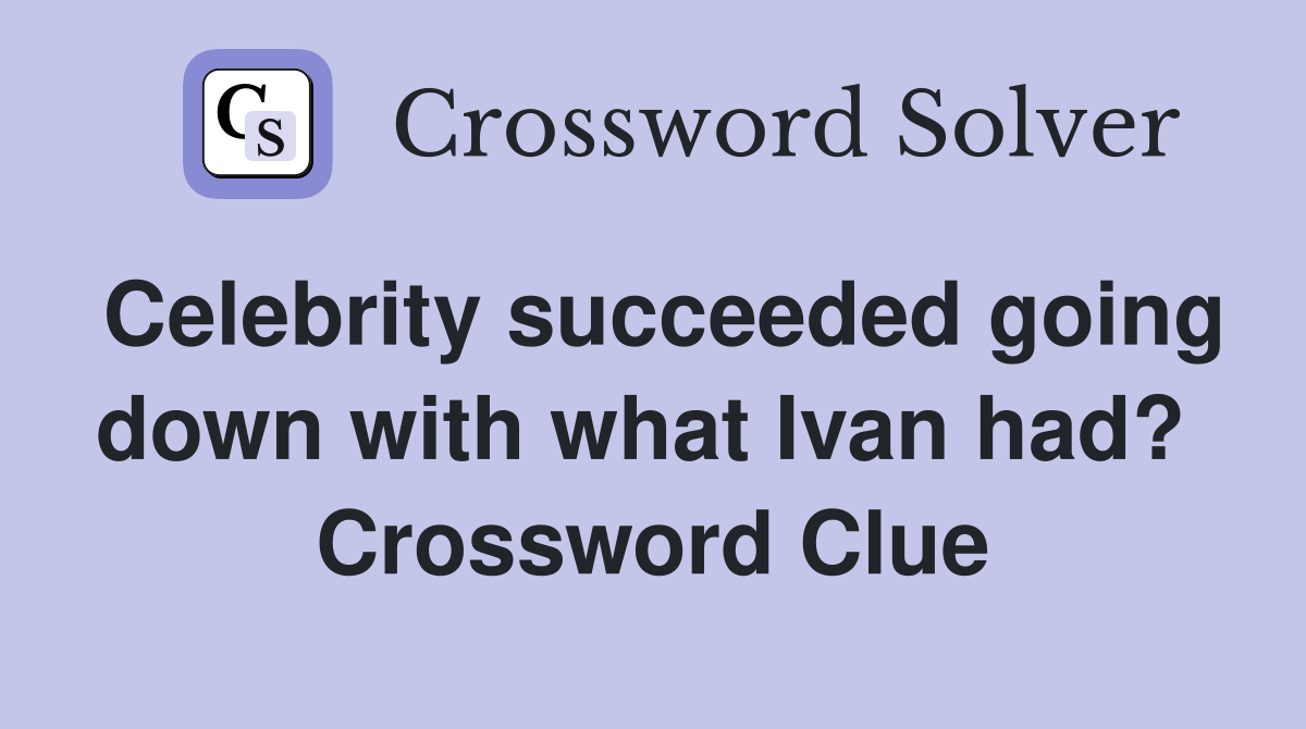 Celebrity succeeded going down with what Ivan had?  Crossword Clue