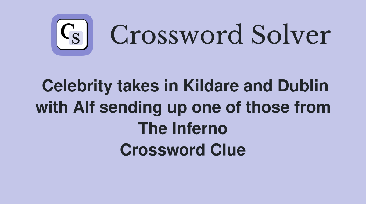 Celebrity takes in Kildare and Dublin with Alf sending up one of those from The Inferno Crossword Clue