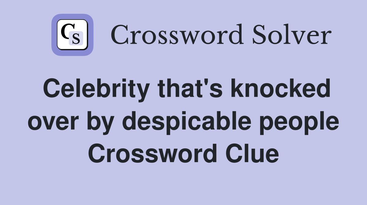 Celebrity that's knocked over by despicable people Crossword Clue
