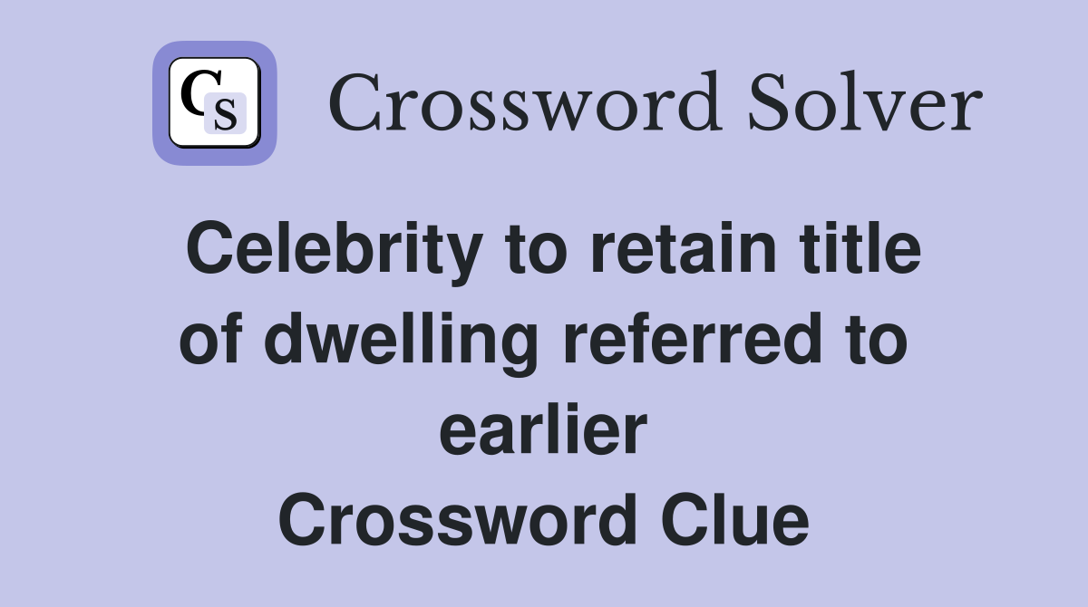 Celebrity to retain title of dwelling referred to earlier Crossword Clue