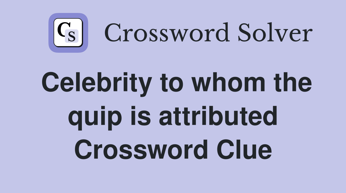 Celebrity to whom the quip is attributed Crossword Clue