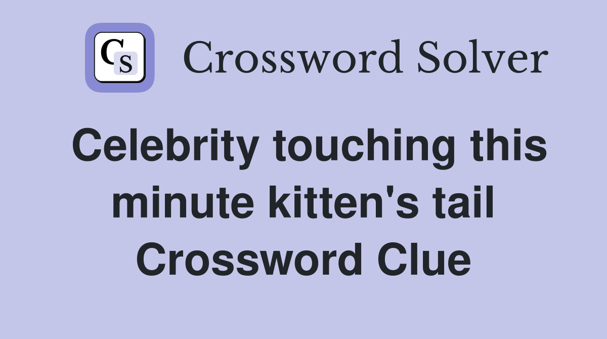 Celebrity touching this minute kitten's tail Crossword Clue