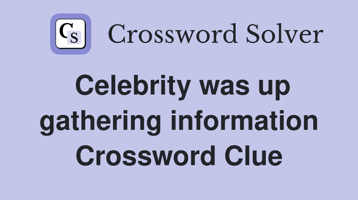 Celebrity was up gathering information Crossword Clue